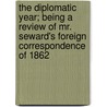 The Diplomatic Year; Being A Review Of Mr. Seward's Foreign Correspondence Of 1862 by William Bradford Reed