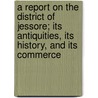 A Report On The District Of Jessore; Its Antiquities, Its History, And Its Commerce by James Westland