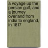 A Voyage Up The Persian Gulf, And A Journey Overland From India To England, In 1817 door William Heude