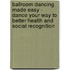 Ballroom Dancing Made Easy - Dance Your Way To Better Health And Social Recognition