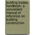 Building Trades Handbook; A Convenient Manual Of Reference On Building Construction