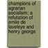 Champions Of Agrarian Socialism; A Refutation Of Emile De Laveleye And Henry George