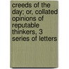 Creeds Of The Day; Or, Collated Opinions Of Reputable Thinkers, 3 Series Of Letters door Henry Coke