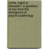 Crime, Habit Or Disease?; A Question Of Sex From The Standpoint Of Psycho-Pathology door William Held