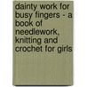 Dainty Work For Busy Fingers - A Book Of Needlework, Knitting And Crochet For Girls door M. Sibbald