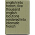English Into French, Five Thousand English Locutions Rendered Into Idiomatic French
