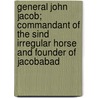 General John Jacob; Commandant Of The Sind Irregular Horse And Founder Of Jacobabad door Alexander Innes Shand