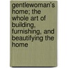 Gentlewoman's Home; The Whole Art Of Building, Furnishing, And Beautifying The Home by Mrs Jane Ellen Panton