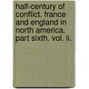 Half-Century Of Conflict. France And England In North America. Part Sixth. Vol. Ii. by Francis Parkmann