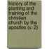 History Of The Planting And Training Of The Christian Church By The Apostles (V. 2)