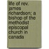Life Of Rev. James Richardson; A Bishop Of The Methodist Episcopal Church In Canada