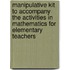 Manipulative Kit To Accompany the Activities in Mathematics for Elementary Teachers