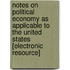 Notes On Political Economy As Applicable To The United States [Electronic Resource]