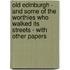 Old Edinburgh - And Some of the Worthies Who Walked Its Streets - With Other Papers