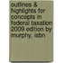 Outlines & Highlights For Concepts In Federal Taxation 2009 Edition By Murphy, Isbn