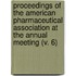 Proceedings Of The American Pharmaceutical Association At The Annual Meeting (V. 6)