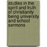 Studies In The Spirit And Truth Of Christianity Being University And School Sermons