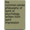 The Common-Sense Philosophy Of Spirit Or Psychology, Written From Spirit Impression by Charles Henery Foster