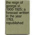 The Reign Of George Vi. 1900-1925; A Forecast Written In The Year 1763, Republished