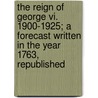 The Reign Of George Vi. 1900-1925; A Forecast Written In The Year 1763, Republished by Samuel Madden