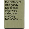 The history of little Goody Two-Shoes; otherwise called Mrs. Margery Two-Shoes. ... door See Notes Multiple Contributors See Notes