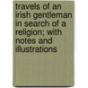 Travels Of An Irish Gentleman In Search Of A Religion; With Notes And Illustrations by Thomas Moore