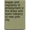 Wages And Regularity Of Employment In The Dress And Waist Industry Of New York City door Nahum Isaac Stone