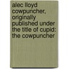 Alec Lloyd Cowpuncher, Originally Published Under The Title Of Cupid: The Cowpuncher door Eleanor Gates