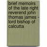 Brief Memoirs of the Late Right Reverend John Thomas James - Lord Bishop of Calcutta door Edward James