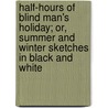 Half-Hours Of Blind Man's Holiday; Or, Summer And Winter Sketches In Black And White door William Wilthew Fenn