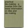 Practical Die-Making - A Treatise From The Latest Information On Dies And Die-Making door Fred H. Colvin