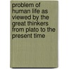 Problem Of Human Life As Viewed By The Great Thinkers From Plato To The Present Time by Williston Samuel Hough
