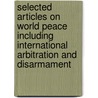 Selected Articles on World Peace Including International Arbitration and Disarmament door Unknown Author