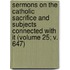 Sermons On The Catholic Sacrifice And Subjects Connected With It (Volume 25; V. 647)