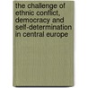 The Challenge Of Ethnic Conflict, Democracy And Self-Determination In Central Europe by Dov Ronen