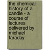 The Chemical History Of A Candle - A Course Of Lectures Delivered By Michael Faraday door Michael Faraday