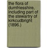 The Flora Of Dumfriesshire, Including Part Of The Stewartry Of Kirkcudbright (1896.) door George Francis Scott Elliot