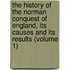 The History Of The Norman Conquest Of England, Its Causes And Its Results (Volume 1)