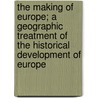 The Making of Europe; A Geographic Treatment of the Historical Development of Europe door William Rees