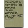 The Records Of Holy Trinity (Old Swedes) Church, Wilmington, Del., From 1697 To 1773 by Holy Trinity Church