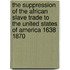 The Suppression of the African Slave Trade to the United States of America 1638 1870