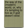 The Way Of The (Modern) World, Or, Why It's Tempting To Live As If God Doesn't Exist by Kathlyn Gay