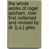 The Whole Works Of Roger Ascham, Now First Collected And Revised By Dr. [J.A.] Giles by Roger Ascham