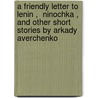 A Friendly Letter To Lenin ,  Ninochka , And Other Short Stories By Arkady Averchenko by Arkady Averchenko