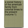 A Social History Of The American Family From Colonial Times To The Present (Volume 1) door Arthur Wallace Calhoun