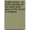 Anglia Sancta - Or, Short Homilies For The Black Letter Days Of The Church Of England by James Edmondson