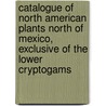 Catalogue Of North American Plants North Of Mexico, Exclusive Of The Lower Cryptogams by Amos Arthur Heller