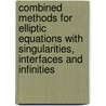 Combined Methods For Elliptic Equations With Singularities, Interfaces And Infinities door Zi Cai Li