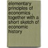 Elementary Principles Of Economics , Together With A Short Sketch Of Economic History