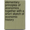 Elementary Principles Of Economics , Together With A Short Sketch Of Economic History door Richard Theodore Ely